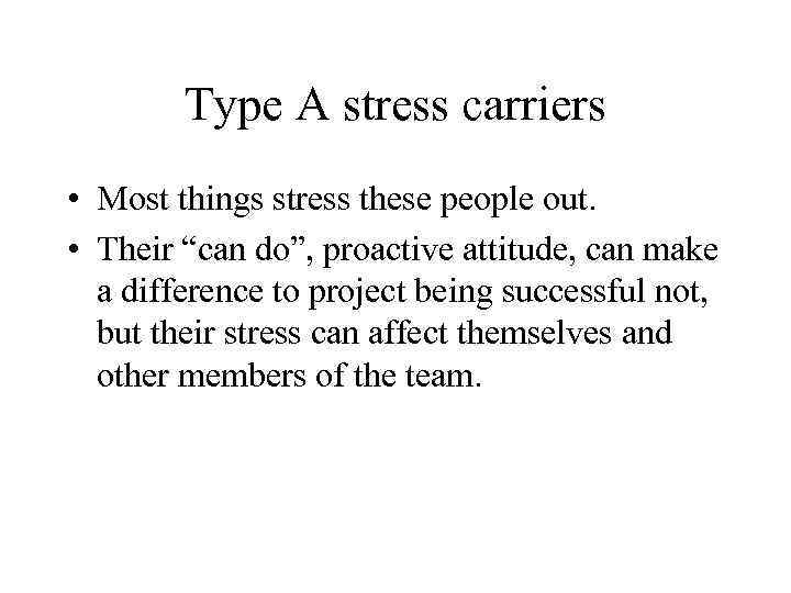 Type A stress carriers • Most things stress these people out. • Their “can