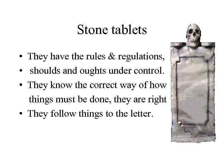 Stone tablets • They have the rules & regulations, • shoulds and oughts under