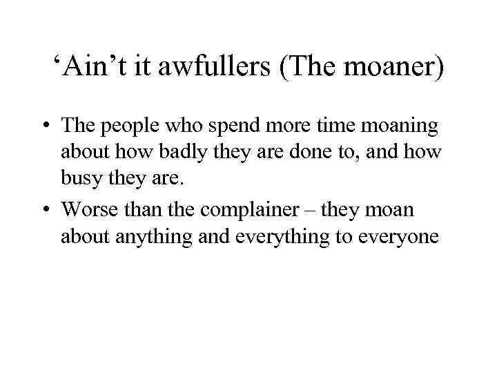 ‘Ain’t it awfullers (The moaner) • The people who spend more time moaning about