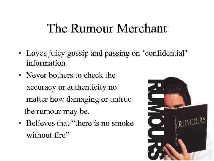 The Rumour Merchant • Loves juicy gossip and passing on ‘confidential’ information • Never