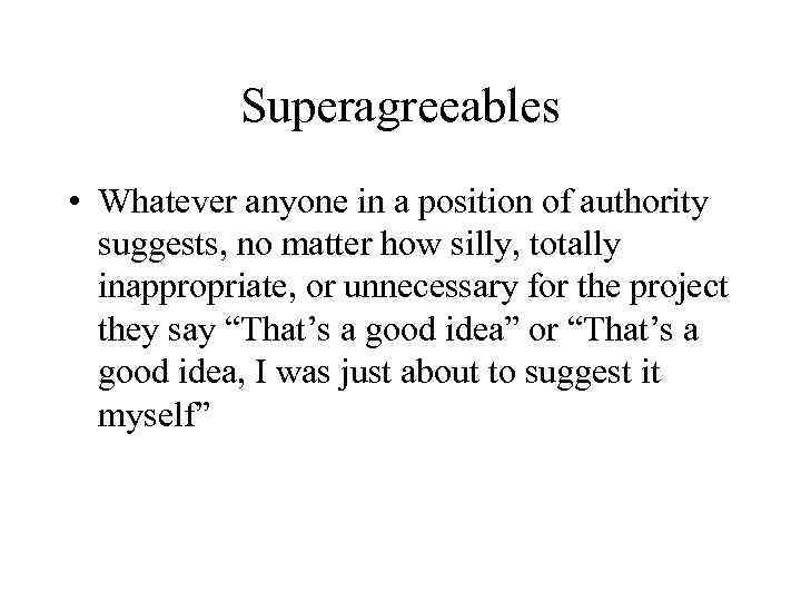 Superagreeables • Whatever anyone in a position of authority suggests, no matter how silly,