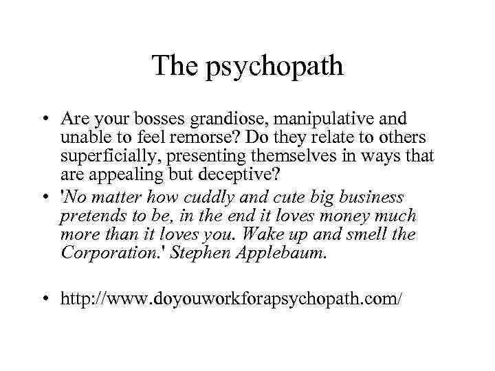 The psychopath • Are your bosses grandiose, manipulative and unable to feel remorse? Do