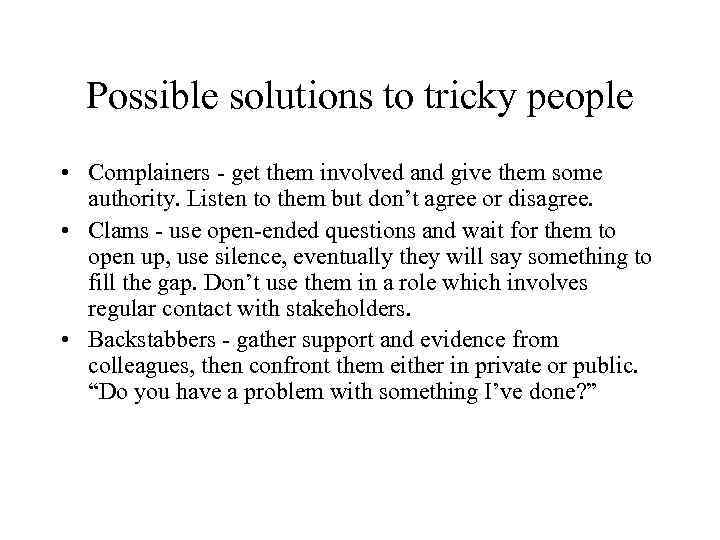 Possible solutions to tricky people • Complainers - get them involved and give them