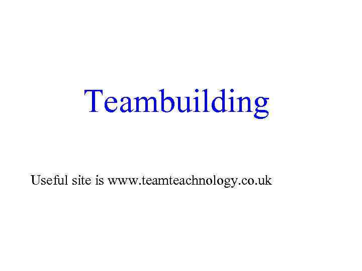  Teambuilding Useful site is www. teamteachnology. co. uk 