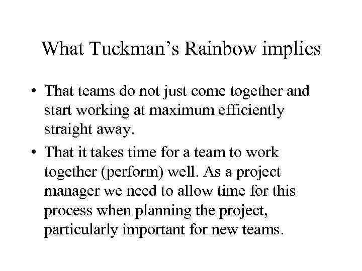 What Tuckman’s Rainbow implies • That teams do not just come together and start