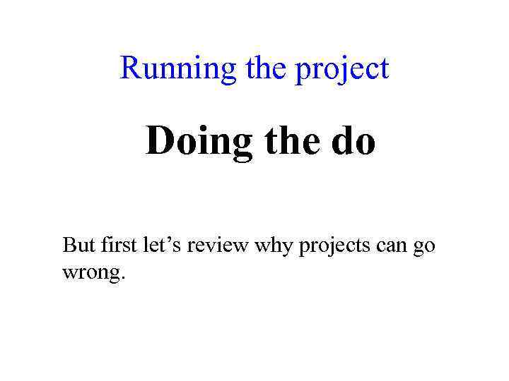 Running the project Doing the do But first let’s review why projects can go