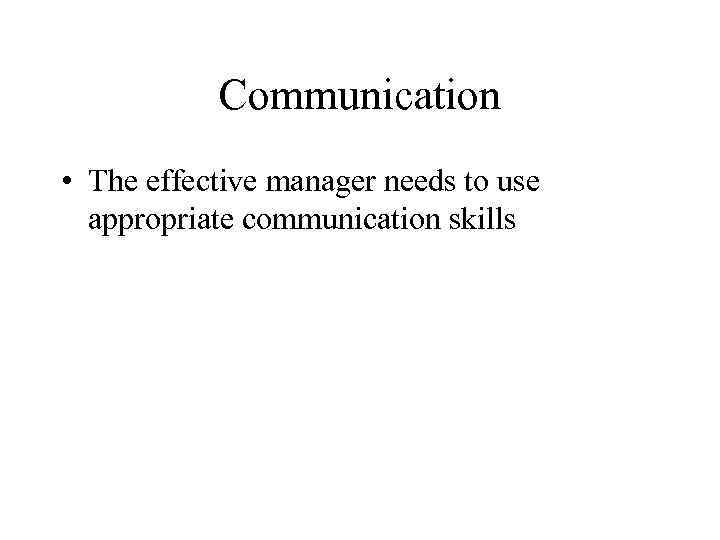 Communication • The effective manager needs to use appropriate communication skills 