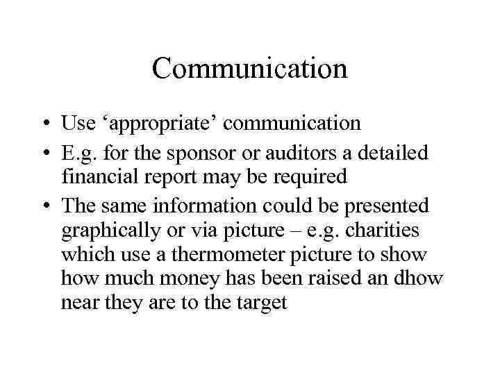 Communication • Use ‘appropriate’ communication • E. g. for the sponsor or auditors a