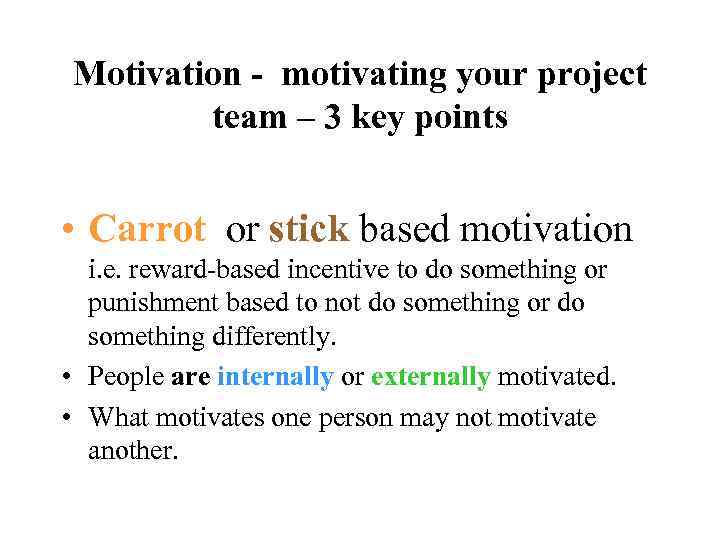 Motivation - motivating your project team – 3 key points • Carrot or stick