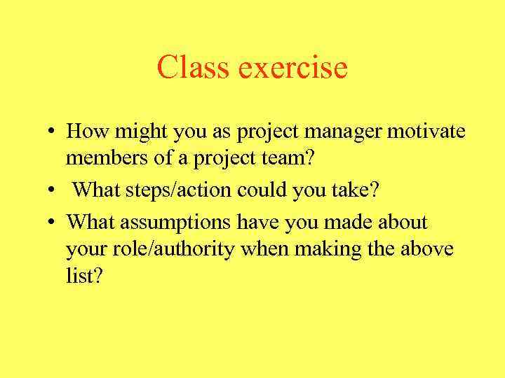 Class exercise • How might you as project manager motivate members of a project