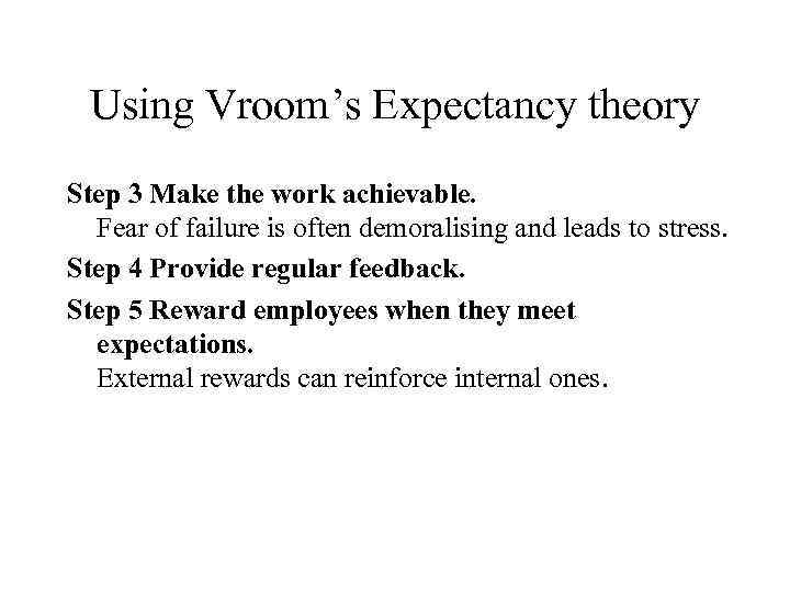 Using Vroom’s Expectancy theory Step 3 Make the work achievable. Fear of failure is