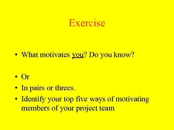 Exercise • What motivates you? Do you know? • Or • In pairs or