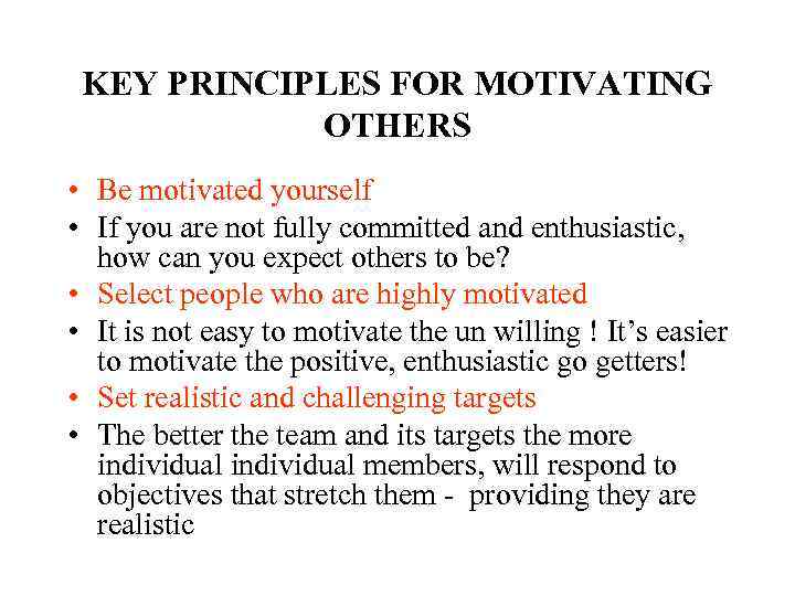 KEY PRINCIPLES FOR MOTIVATING OTHERS • Be motivated yourself • If you are not