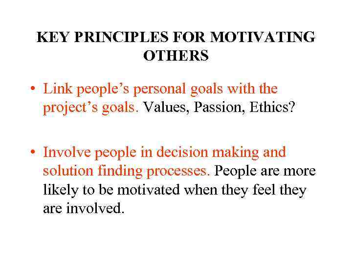 KEY PRINCIPLES FOR MOTIVATING OTHERS • Link people’s personal goals with the project’s goals.