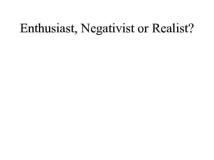 Enthusiast, Negativist or Realist? 