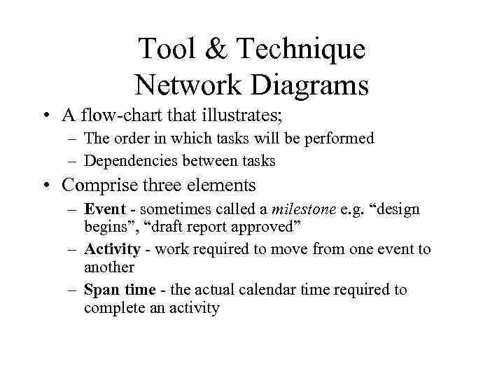 Tool & Technique Network Diagrams • A flow-chart that illustrates; – The order in