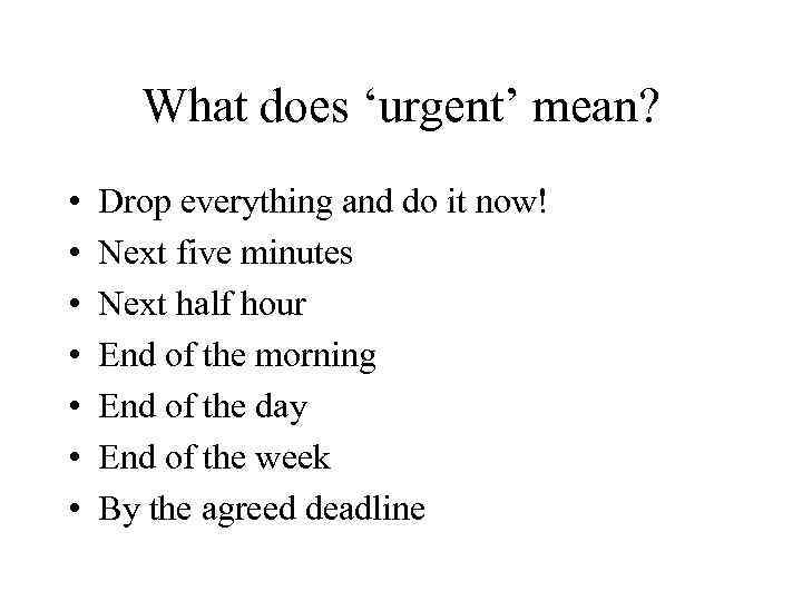 What does ‘urgent’ mean? • • Drop everything and do it now! Next five