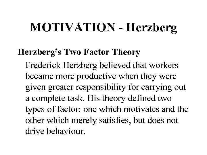 MOTIVATION - Herzberg’s Two Factor Theory Frederick Herzberg believed that workers became more productive