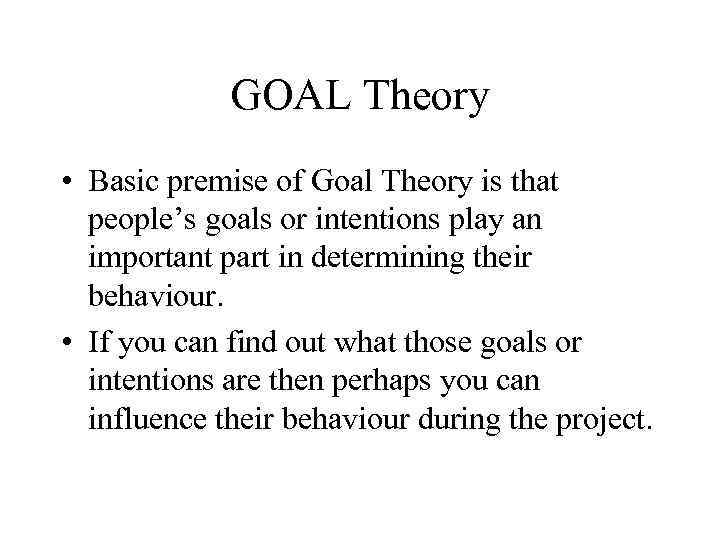 GOAL Theory • Basic premise of Goal Theory is that people’s goals or intentions