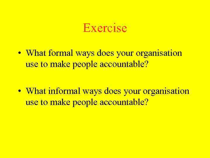 Exercise • What formal ways does your organisation use to make people accountable? •