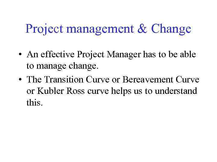 Project management & Change • An effective Project Manager has to be able to