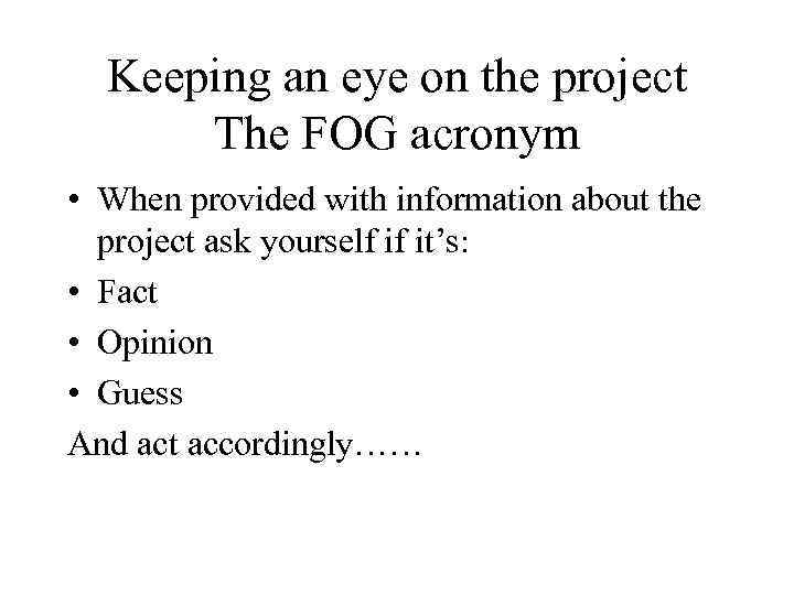 Keeping an eye on the project The FOG acronym • When provided with information