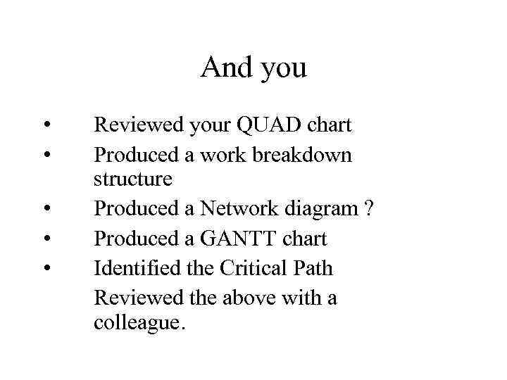 And you • • • Reviewed your QUAD chart Produced a work breakdown structure