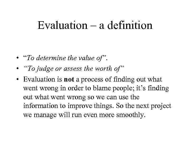 Evaluation – a definition • “To determine the value of”. • “To judge or