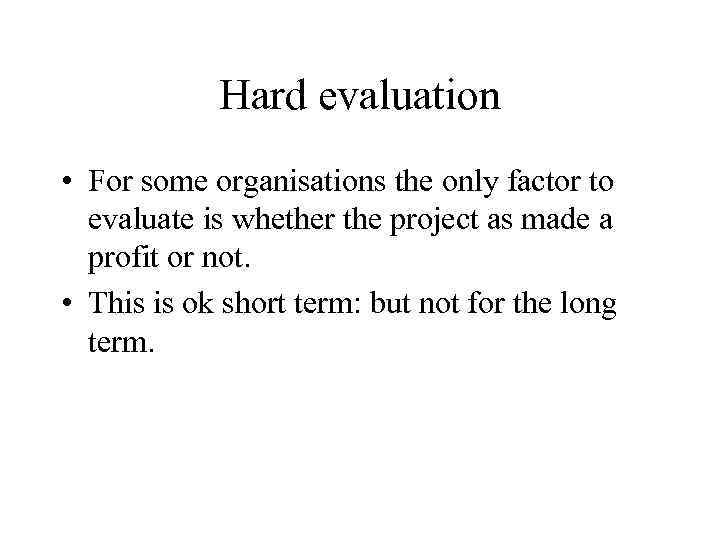 Hard evaluation • For some organisations the only factor to evaluate is whether the