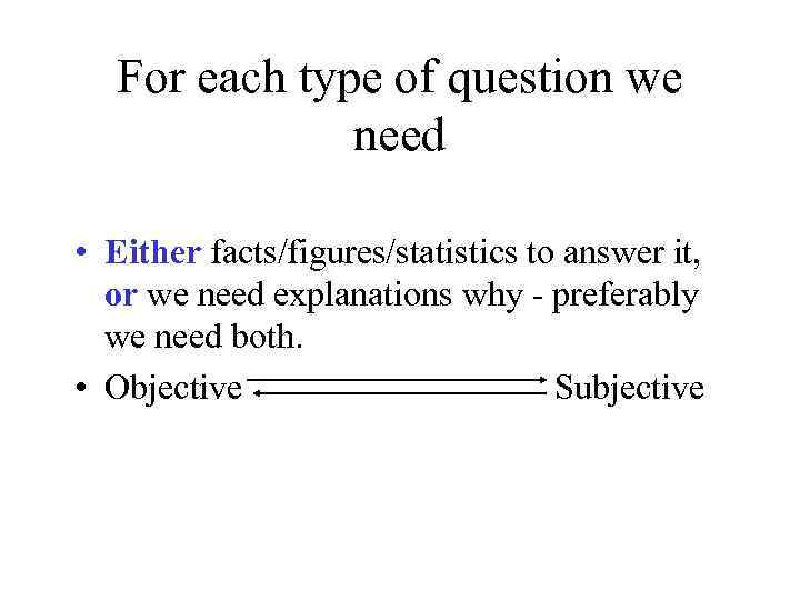 For each type of question we need • Either facts/figures/statistics to answer it, or