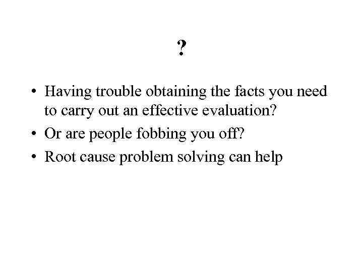 ? • Having trouble obtaining the facts you need to carry out an effective