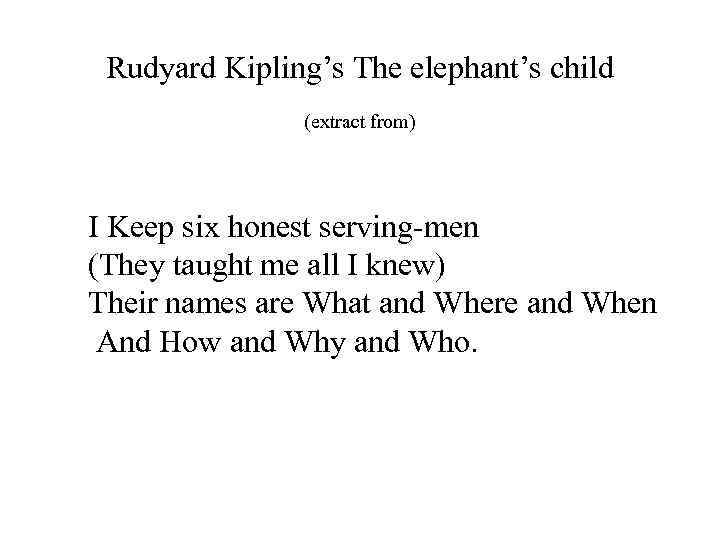 Rudyard Kipling’s The elephant’s child (extract from) I Keep six honest serving-men (They taught