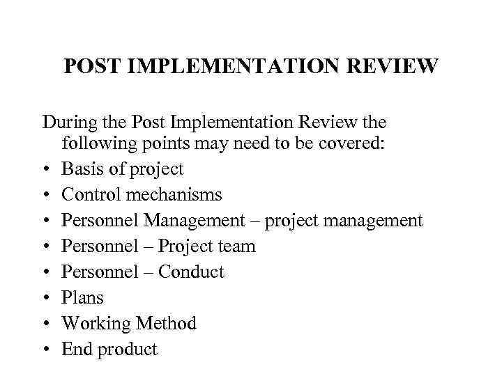 POST IMPLEMENTATION REVIEW During the Post Implementation Review the following points may need to