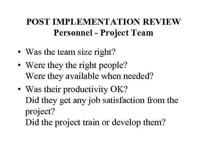 POST IMPLEMENTATION REVIEW Personnel - Project Team • Was the team size right? •