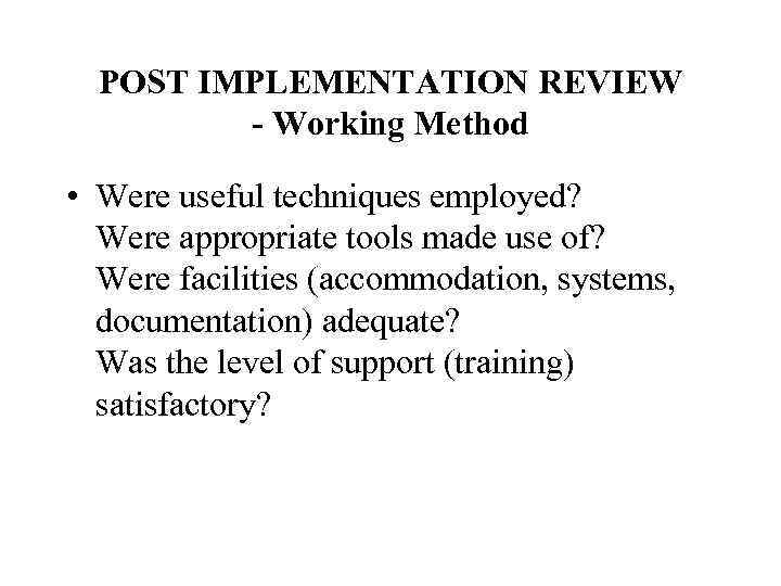 POST IMPLEMENTATION REVIEW - Working Method • Were useful techniques employed? Were appropriate tools