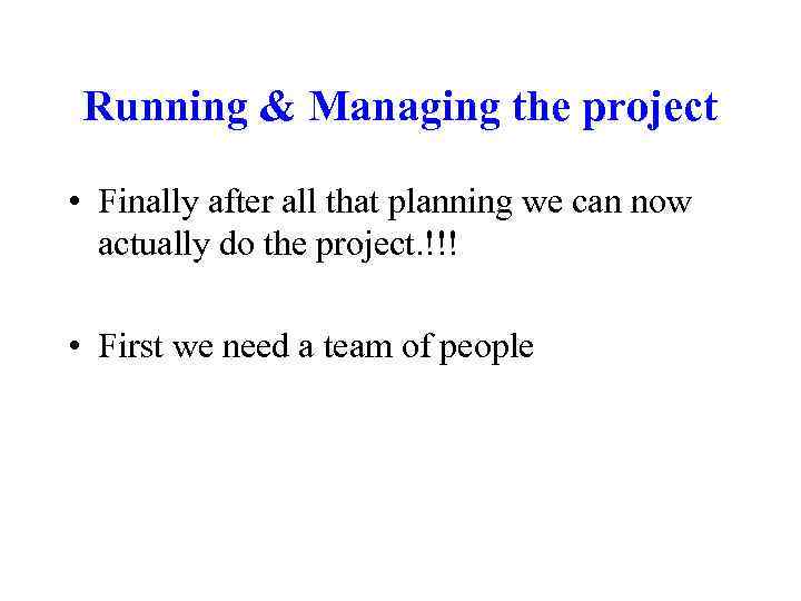 Running & Managing the project • Finally after all that planning we can now