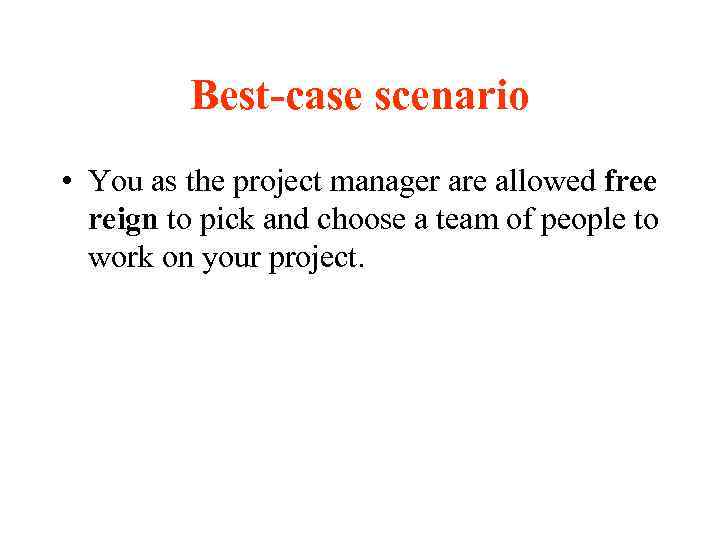 Best-case scenario • You as the project manager are allowed free reign to pick