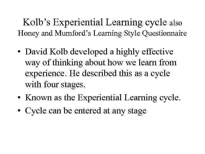 Kolb’s Experiential Learning cycle also Honey and Mumford’s Learning Style Questionnaire • David Kolb