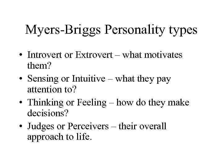 Myers-Briggs Personality types • Introvert or Extrovert – what motivates them? • Sensing or