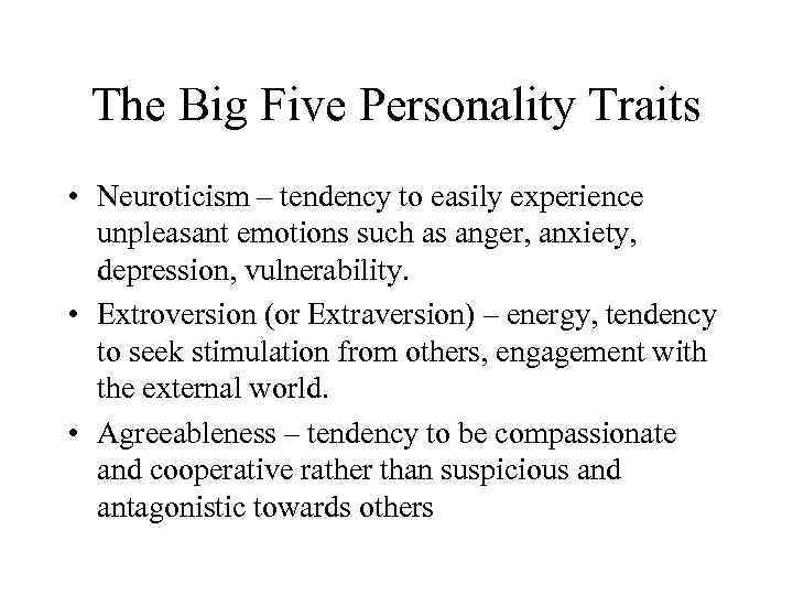 The Big Five Personality Traits • Neuroticism – tendency to easily experience unpleasant emotions