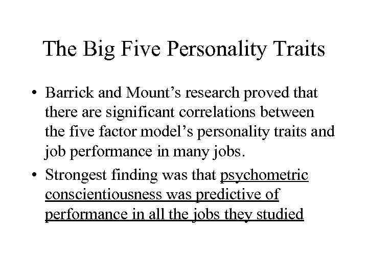 The Big Five Personality Traits • Barrick and Mount’s research proved that there are