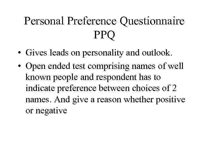 Personal Preference Questionnaire PPQ • Gives leads on personality and outlook. • Open ended