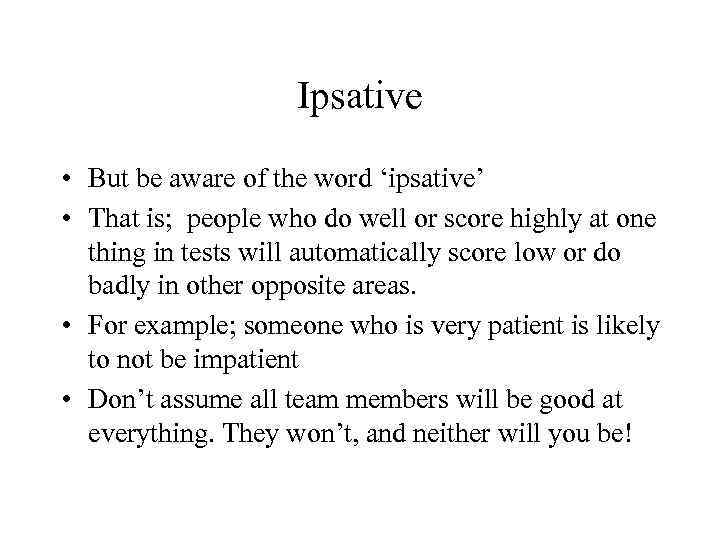 Ipsative • But be aware of the word ‘ipsative’ • That is; people who