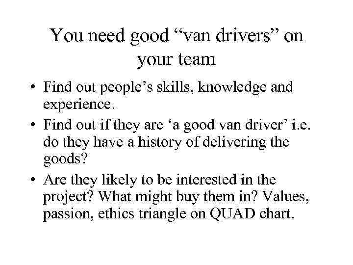 You need good “van drivers” on your team • Find out people’s skills, knowledge