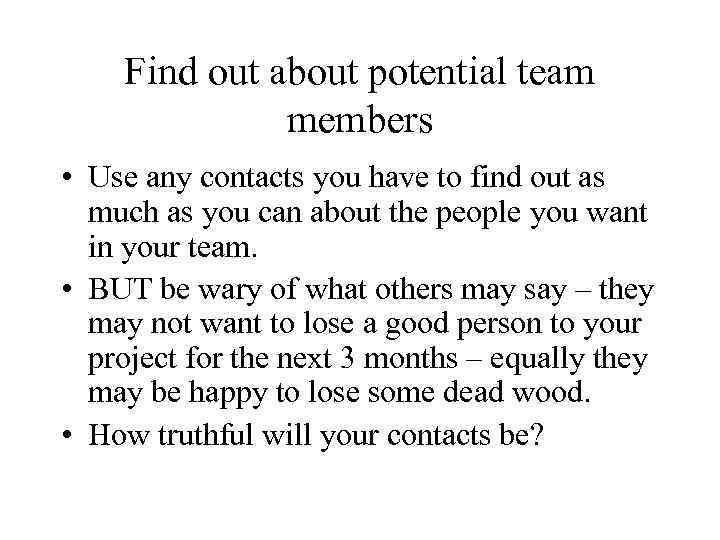 Find out about potential team members • Use any contacts you have to find