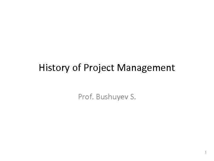 History of Project Management Prof. Bushuyev S. 1 