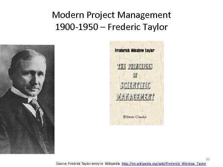Modern Project Management 1900 -1950 – Frederic Taylor 33 Source: Fredrick Taylor entry in