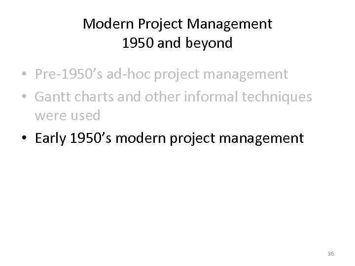 Modern Project Management 1950 and beyond • Pre-1950’s ad-hoc project management • Gantt charts