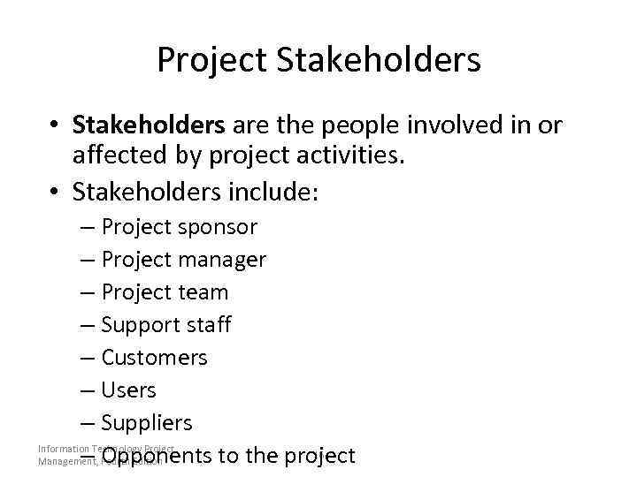 Project Stakeholders • Stakeholders are the people involved in or affected by project activities.