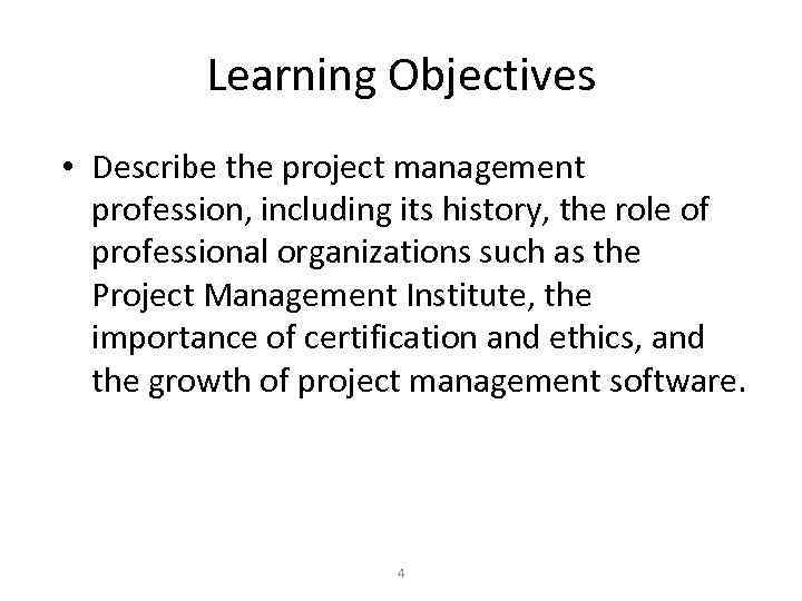 Learning Objectives • Describe the project management profession, including its history, the role of